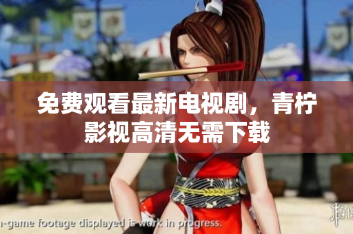 免费观看最新电视剧，青柠影视高清无需下载
