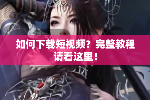 如何下载短视频？完整教程请看这里！