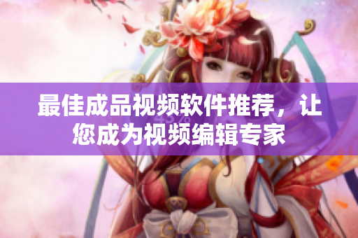 最佳成品视频软件推荐，让您成为视频编辑专家