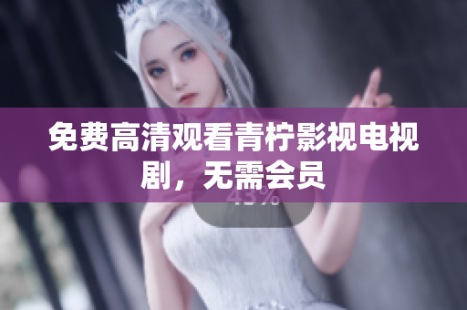 免费高清观看青柠影视电视剧，无需会员