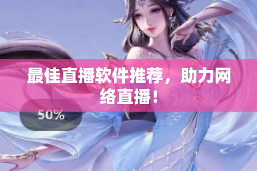 最佳直播软件推荐，助力网络直播！