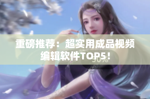 重磅推荐：超实用成品视频编辑软件TOP5！