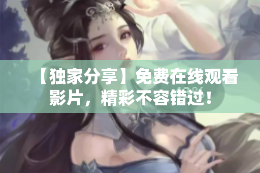 【独家分享】免费在线观看影片，精彩不容错过！