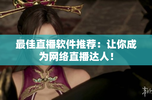 最佳直播软件推荐：让你成为网络直播达人！