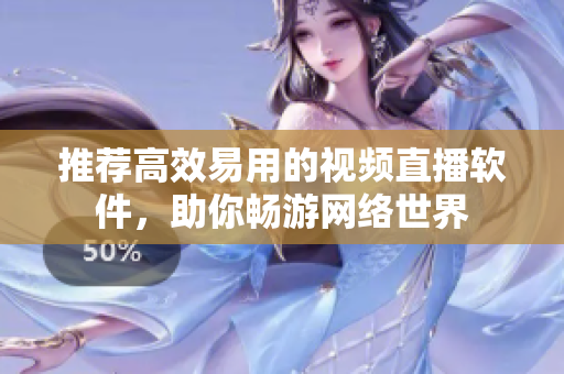 推荐高效易用的视频直播软件，助你畅游网络世界