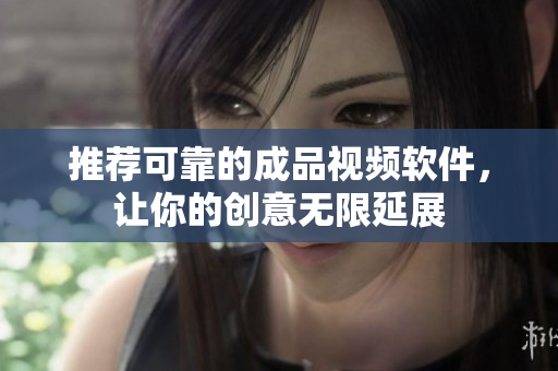推荐可靠的成品视频软件，让你的创意无限延展