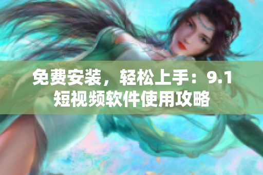 免费安装，轻松上手：9.1短视频软件使用攻略