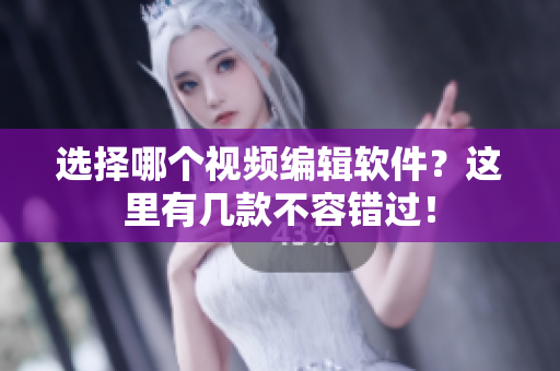 选择哪个视频编辑软件？这里有几款不容错过！