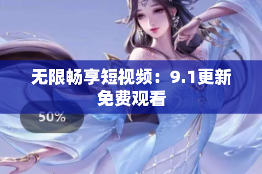 无限畅享短视频：9.1更新免费观看