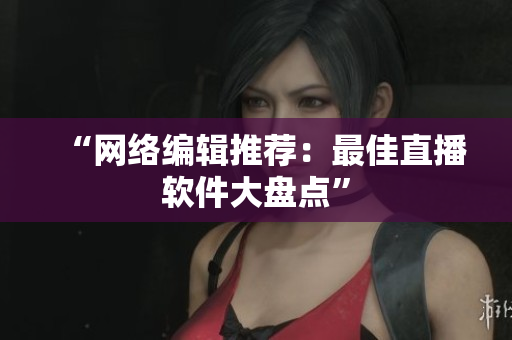“网络编辑推荐：最佳直播软件大盘点”