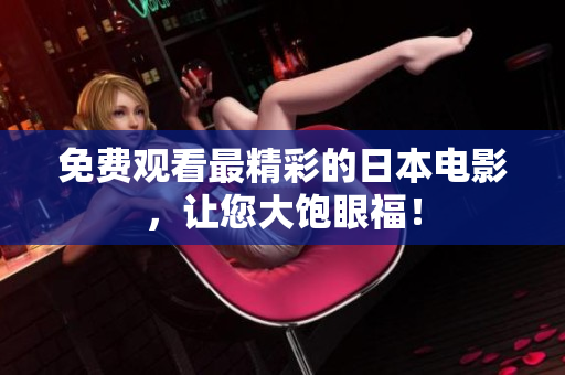 免费观看最精彩的日本电影，让您大饱眼福！