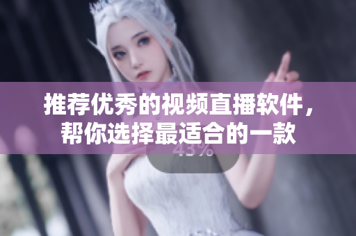 推荐优秀的视频直播软件，帮你选择最适合的一款