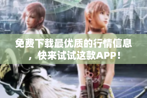 免费下载最优质的行情信息，快来试试这款APP！