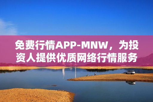 免费行情APP-MNW，为投资人提供优质网络行情服务