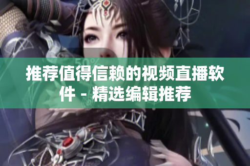 推荐值得信赖的视频直播软件 - 精选编辑推荐
