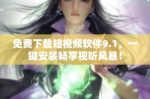 免费下载短视频软件9.1，一键安装畅享视听风暴！