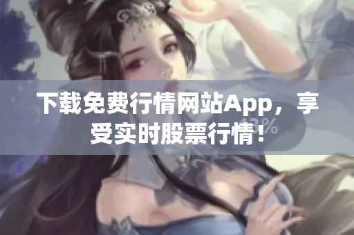 下载免费行情网站App，享受实时股票行情！
