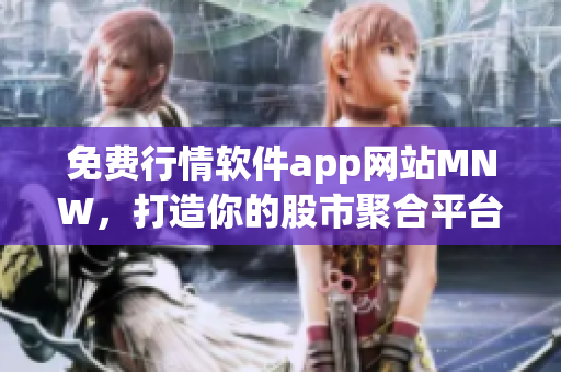 免费行情软件app网站MNW，打造你的股市聚合平台
