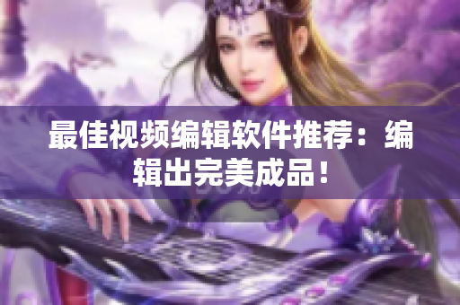 最佳视频编辑软件推荐：编辑出完美成品！