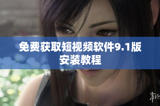 免费获取短视频软件9.1版安装教程