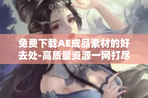 免费下载AE成品素材的好去处-高质量资源一网打尽