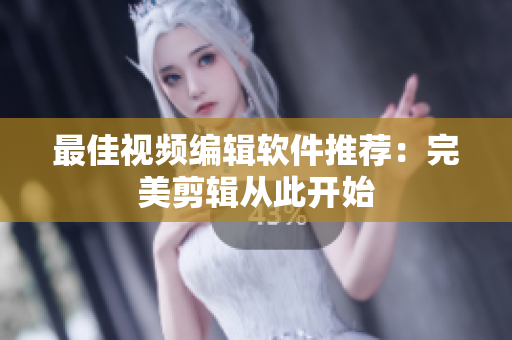 最佳视频编辑软件推荐：完美剪辑从此开始