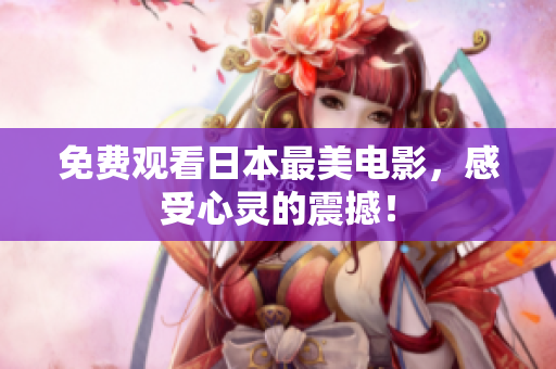 免费观看日本最美电影，感受心灵的震撼！