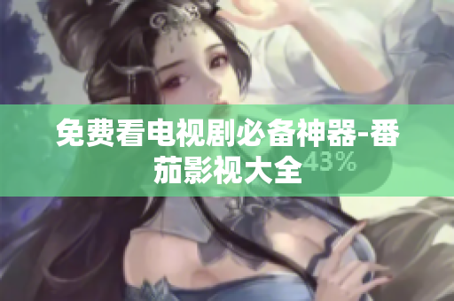 免费看电视剧必备神器-番茄影视大全