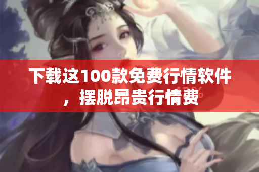下载这100款免费行情软件，摆脱昂贵行情费