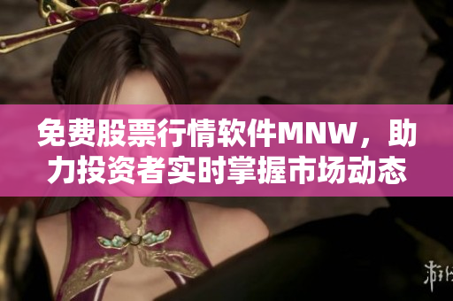 免费股票行情软件MNW，助力投资者实时掌握市场动态