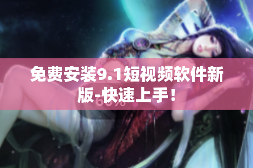 免费安装9.1短视频软件新版-快速上手！