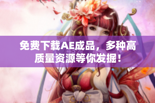 免费下载AE成品，多种高质量资源等你发掘！