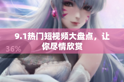 9.1热门短视频大盘点，让你尽情欣赏