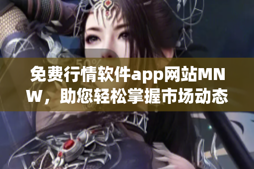 免费行情软件app网站MNW，助您轻松掌握市场动态