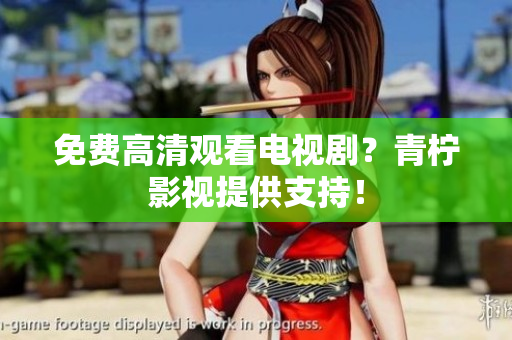 免费高清观看电视剧？青柠影视提供支持！