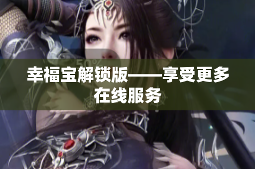 幸福宝解锁版——享受更多在线服务