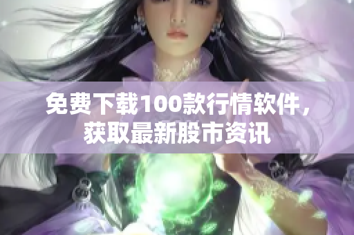 免费下载100款行情软件，获取最新股市资讯