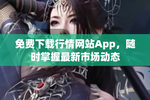 免费下载行情网站App，随时掌握最新市场动态