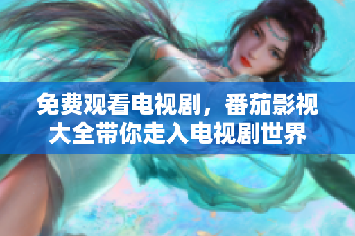 免费观看电视剧，番茄影视大全带你走入电视剧世界