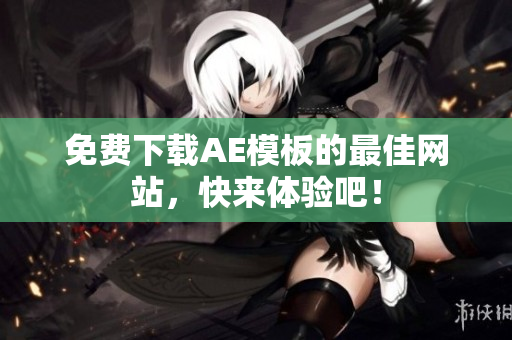 免费下载AE模板的最佳网站，快来体验吧！