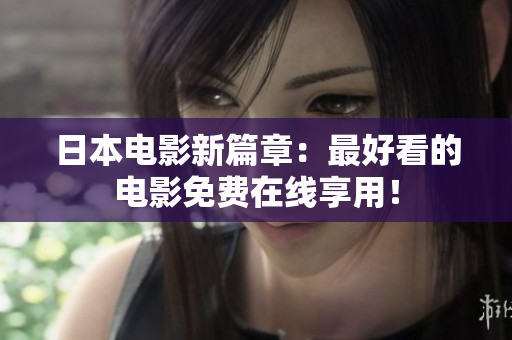 日本电影新篇章：最好看的电影免费在线享用！