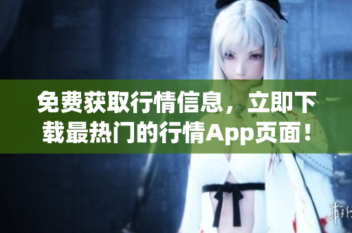 免费获取行情信息，立即下载最热门的行情App页面！