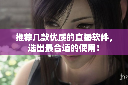 推荐几款优质的直播软件，选出最合适的使用！