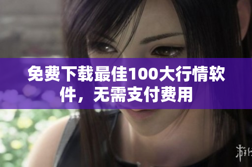 免费下载最佳100大行情软件，无需支付费用