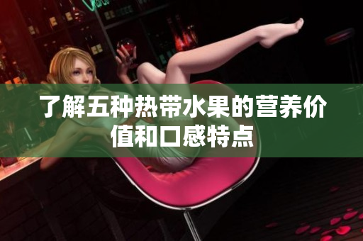 了解五种热带水果的营养价值和口感特点