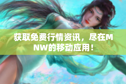 获取免费行情资讯，尽在MNW的移动应用！
