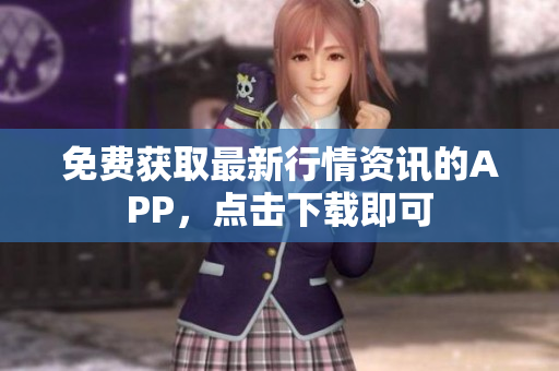 免费获取最新行情资讯的APP，点击下载即可