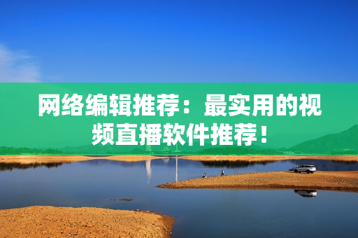 网络编辑推荐：最实用的视频直播软件推荐！