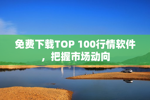 免费下载TOP 100行情软件，把握市场动向