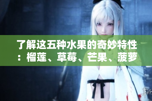 了解这五种水果的奇妙特性：榴莲、草莓、芒果、菠萝和香蕉